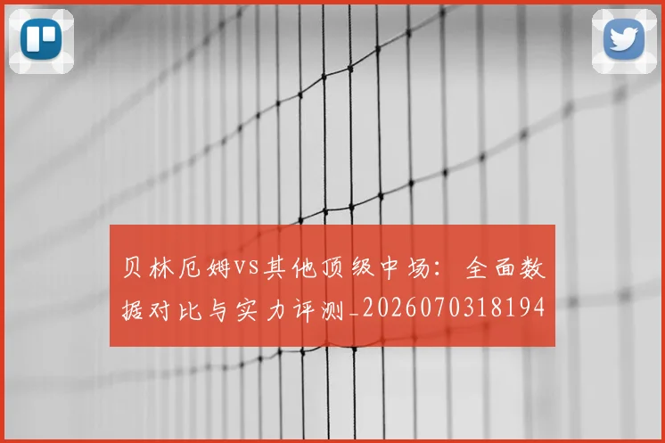 贝林厄姆vs其他顶级中场：全面数据对比与实力评测_20260703181948