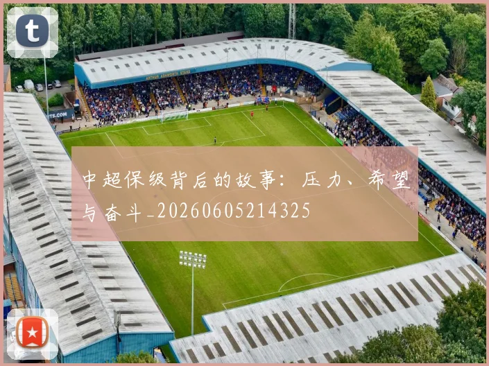 中超保级背后的故事:压力、希望与奋斗_20260605214325