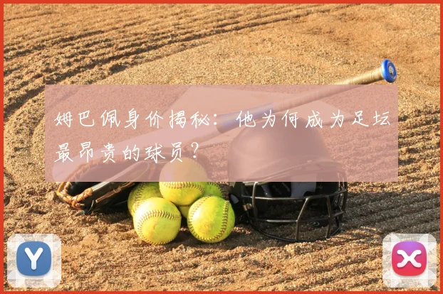 姆巴佩身价揭秘：他为何成为足坛最昂贵的球员？