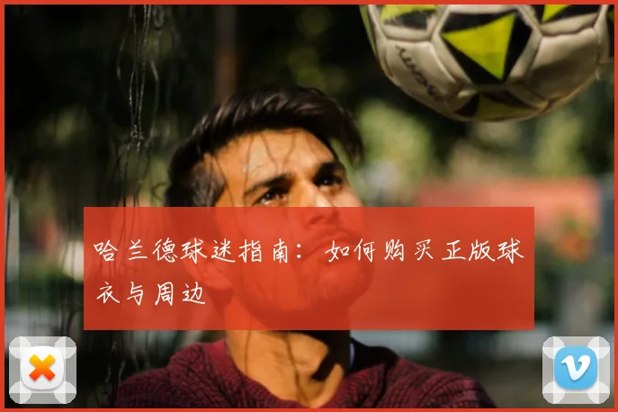 哈兰德球迷指南:如何购买正版球衣与周边