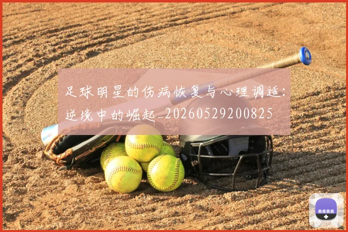 足球明星的伤病恢复与心理调适：逆境中的崛起_20260529200825