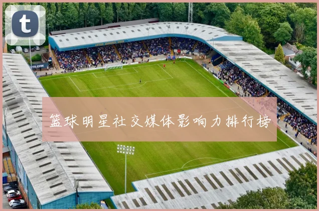 篮球明星社交媒体影响力排行榜