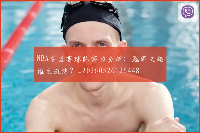NBA季后赛球队实力分析:冠军之路谁主沉浮?_20260526125448