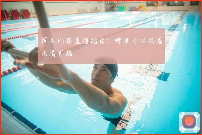 国足比赛直播指南：哪里可以观看高清直播