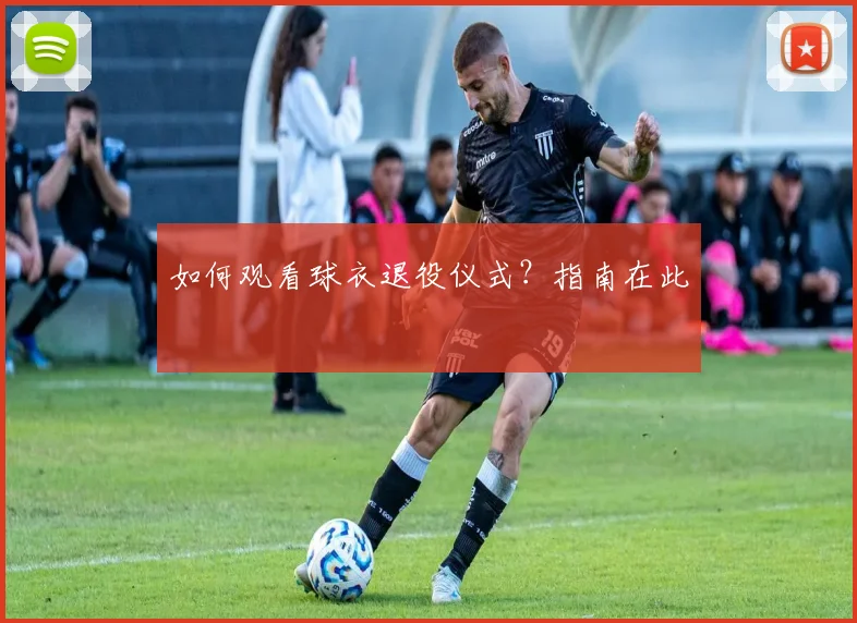 如何观看球衣退役仪式？指南在此