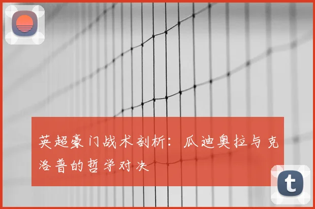 英超豪门战术剖析:瓜迪奥拉与克洛普的哲学对决