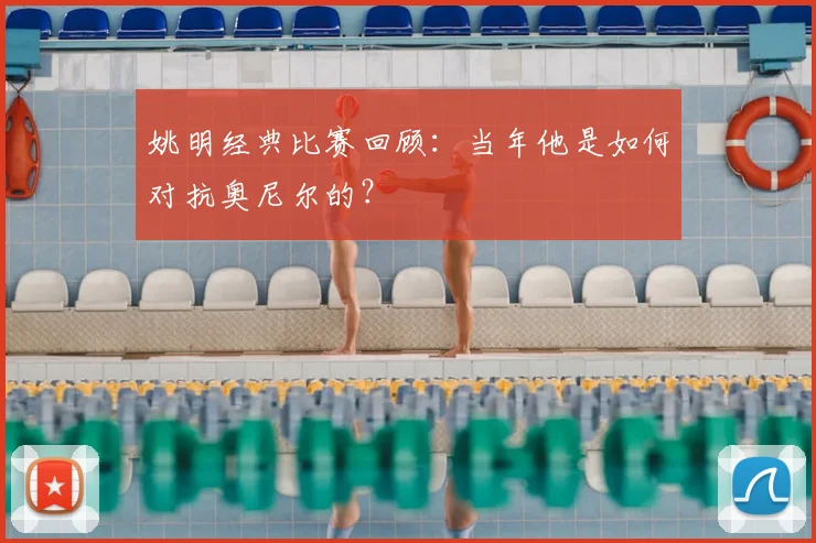 姚明经典比赛回顾：当年他是如何对抗奥尼尔的？