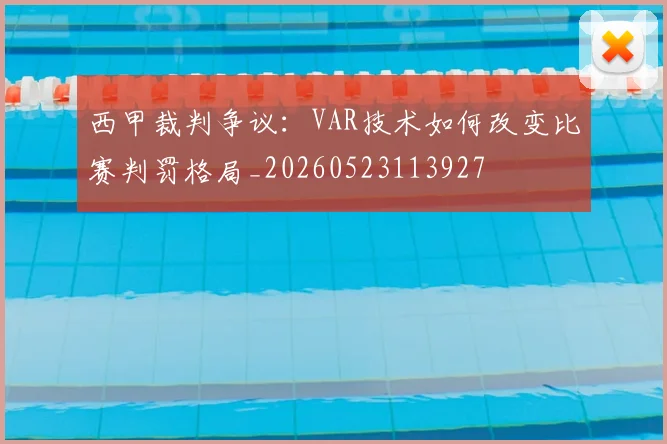 西甲裁判争议:VAR技术如何改变比赛判罚格局_20260523113927