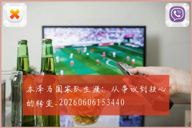 本泽马国家队生涯：从争议到核心的转变_20260606153440
