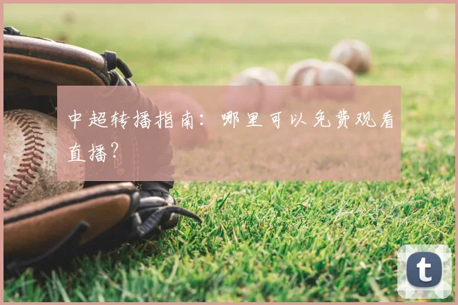 中超转播指南：哪里可以免费观看直播？
