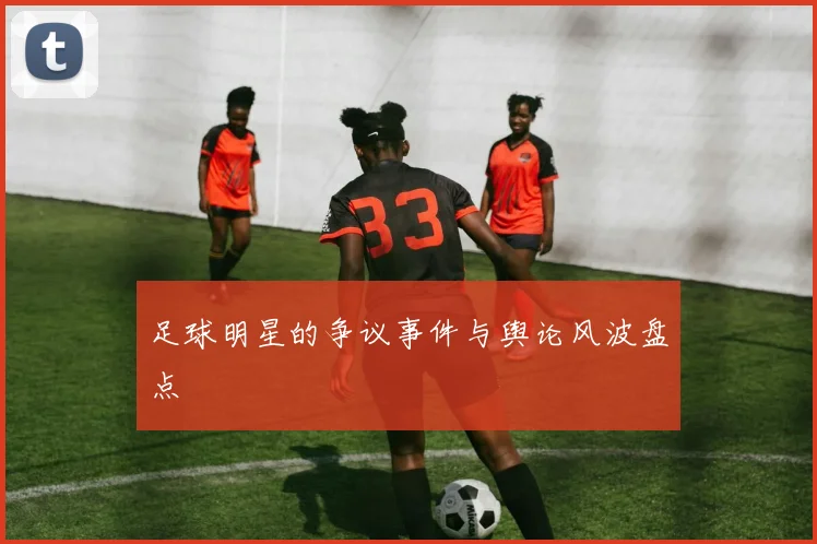 足球明星的争议事件与舆论风波盘点