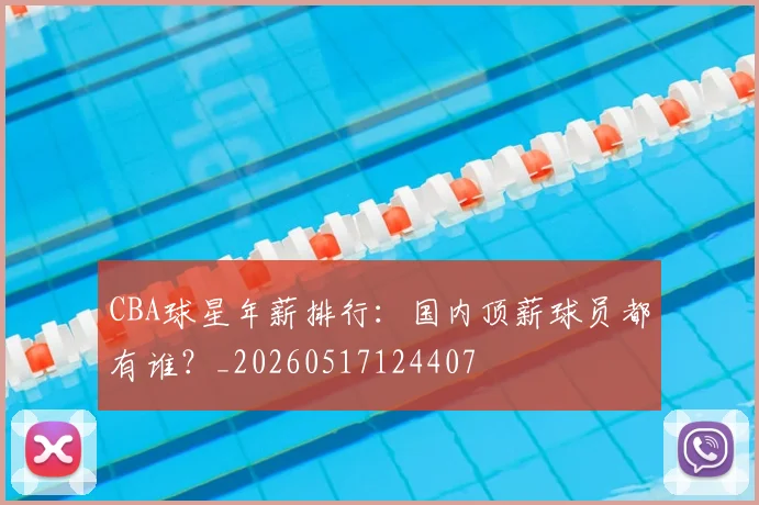 CBA球星年薪排行:国内顶薪球员都有谁?_20260517124407