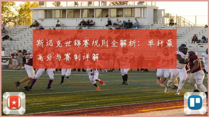 斯诺克世锦赛规则全解析：单杆最高分与赛制详解