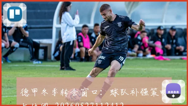 德甲冬季转会窗口：球队补强策略与传闻_20260527112412