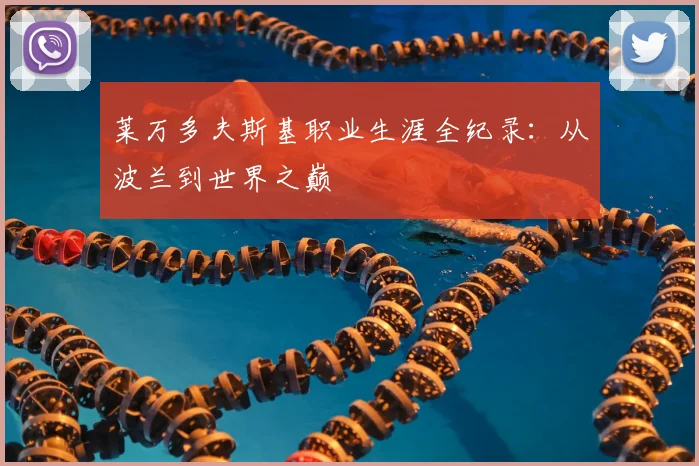 莱万多夫斯基职业生涯全纪录:从波兰到世界之巅