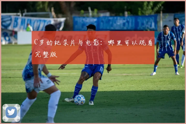 C罗的纪录片与电影:哪里可以观看完整版