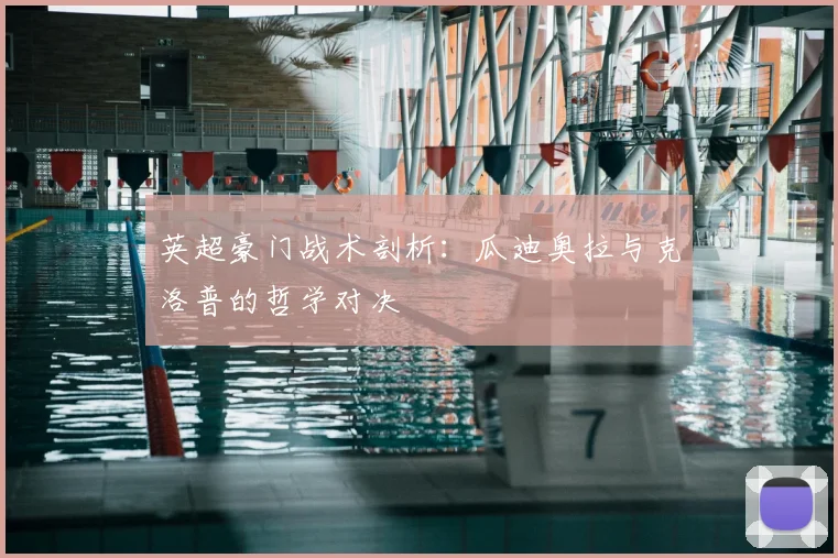 英超豪门战术剖析：瓜迪奥拉与克洛普的哲学对决