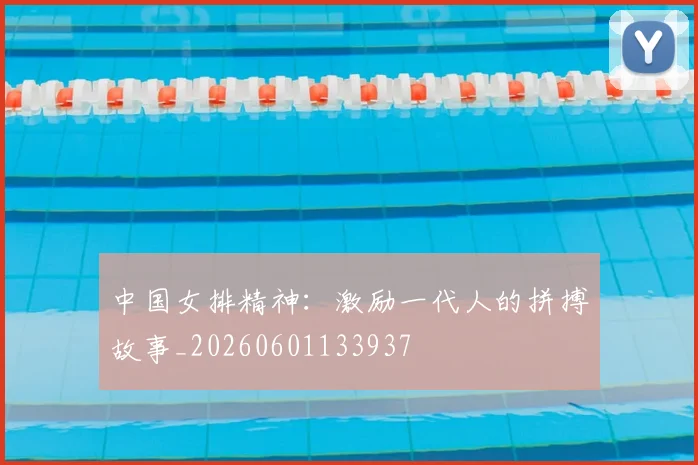 中国女排精神：激励一代人的拼搏故事_20260601133937
