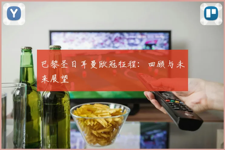 巴黎圣日耳曼欧冠征程：回顾与未来展望
