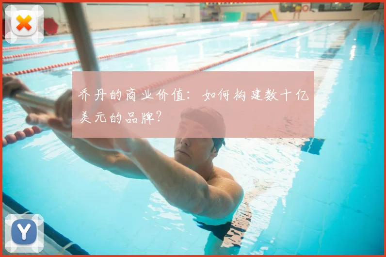 乔丹的商业价值：如何构建数十亿美元的品牌？
