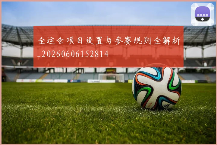 全运会项目设置与参赛规则全解析_20260606152814