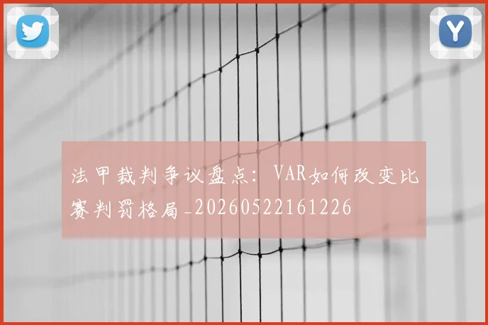 法甲裁判争议盘点:VAR如何改变比赛判罚格局_20260522161226