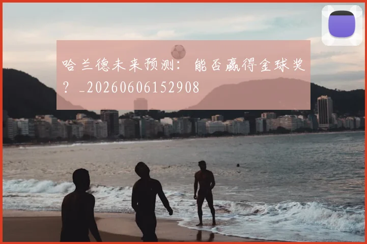 哈兰德未来预测：能否赢得金球奖？_20260606152908